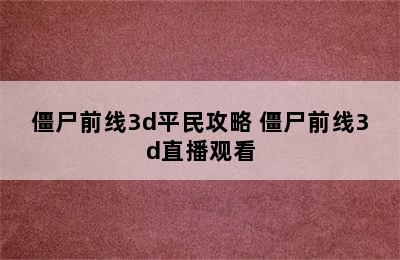 僵尸前线3d平民攻略 僵尸前线3d直播观看